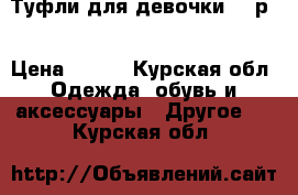 Туфли для девочки 27 р. › Цена ­ 500 - Курская обл. Одежда, обувь и аксессуары » Другое   . Курская обл.